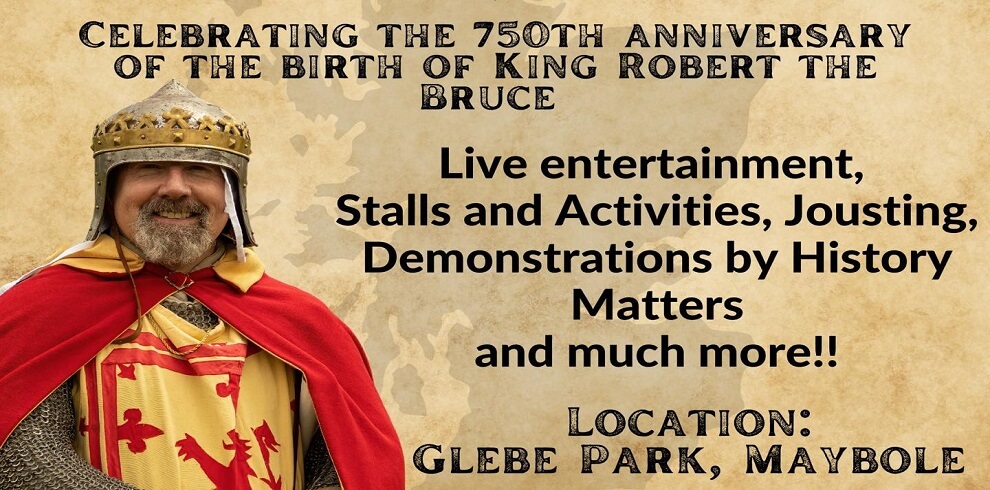 Image says celebrate the 70th anniversary of the birth of King Robert the Bruce. Live entertainment, stalls and activities, Jousting demonstrations by History Matters and much more. Location: Glebe Park Maybole.