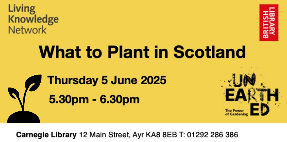 A graphic image of text that says "What to Plant in Scotland, Thursday 5 June 2025 5.30pm-6.30pm, Carnegie Library 12 Main Street, Ayr KA8 8EB T: 01292 286 386". There are logos from Living Knowledge Network, and the BRITISH LIBRARY.