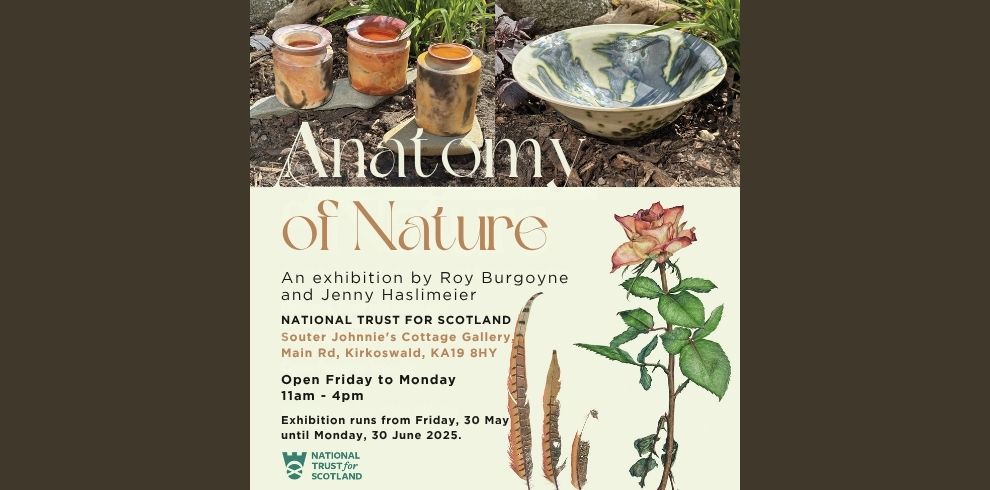 A promotional poster for the “Anatomy of Nature” exhibition by Roy Burgoyne and Jenny Haslimeier. The top section features a photograph of ceramic artworks—three earthy-toned vessels and a decorative bowl set outdoors among plants. Below, the title “Anatomy of Nature” is in elegant serif font. Text below provides details: “An exhibition by Roy Burgoyne and Jenny Haslimeier. National Trust for Scotland, Souter Johnnie’s Cottage Gallery, Main Rd, Kirkoswald, KA19 8HY. Open Friday to Monday, 11am – 4pm. Exhibition runs from Friday 30th May until Monday 30th June.” Illustrations of a rose and feathers adorn the bottom right. The National Trust for Scotland logo is in the lower left.