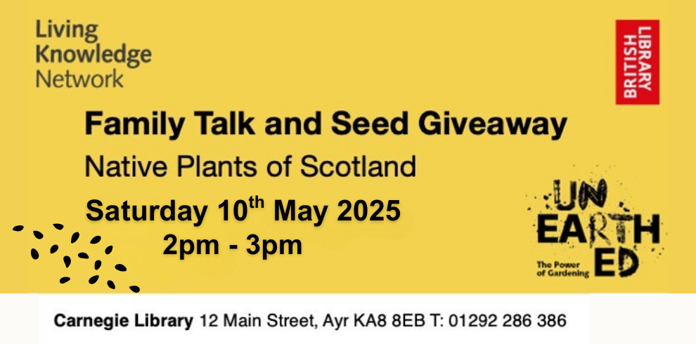 Promotional banner for a “Family Talk and Seed Giveaway” event on native plants of Scotland. The event is part of the Living Knowledge Network and British Library’s “Unearthed: The Power of Gardening” series. It takes place on Saturday, 10th May 2025, from 2pm to 3pm at Carnegie Library, 12 Main Street, Ayr KA8 8EB. Contact number: 01292 286 386.