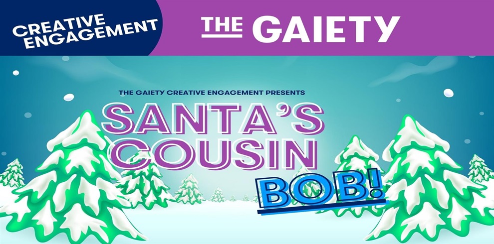 Promotional poster for 'Santa's Cousin Bob!' presented by The Gaiety Creative Engagement. The background shows a snowy landscape with snow-covered pine trees. The title 'SANTA'S COUSIN BOB!' appears in large, colorful letters at the center. A purple banner at the top displays 'CREATIVE ENGAGEMENT' on the left and 'THE GAIETY' on the right in white text.