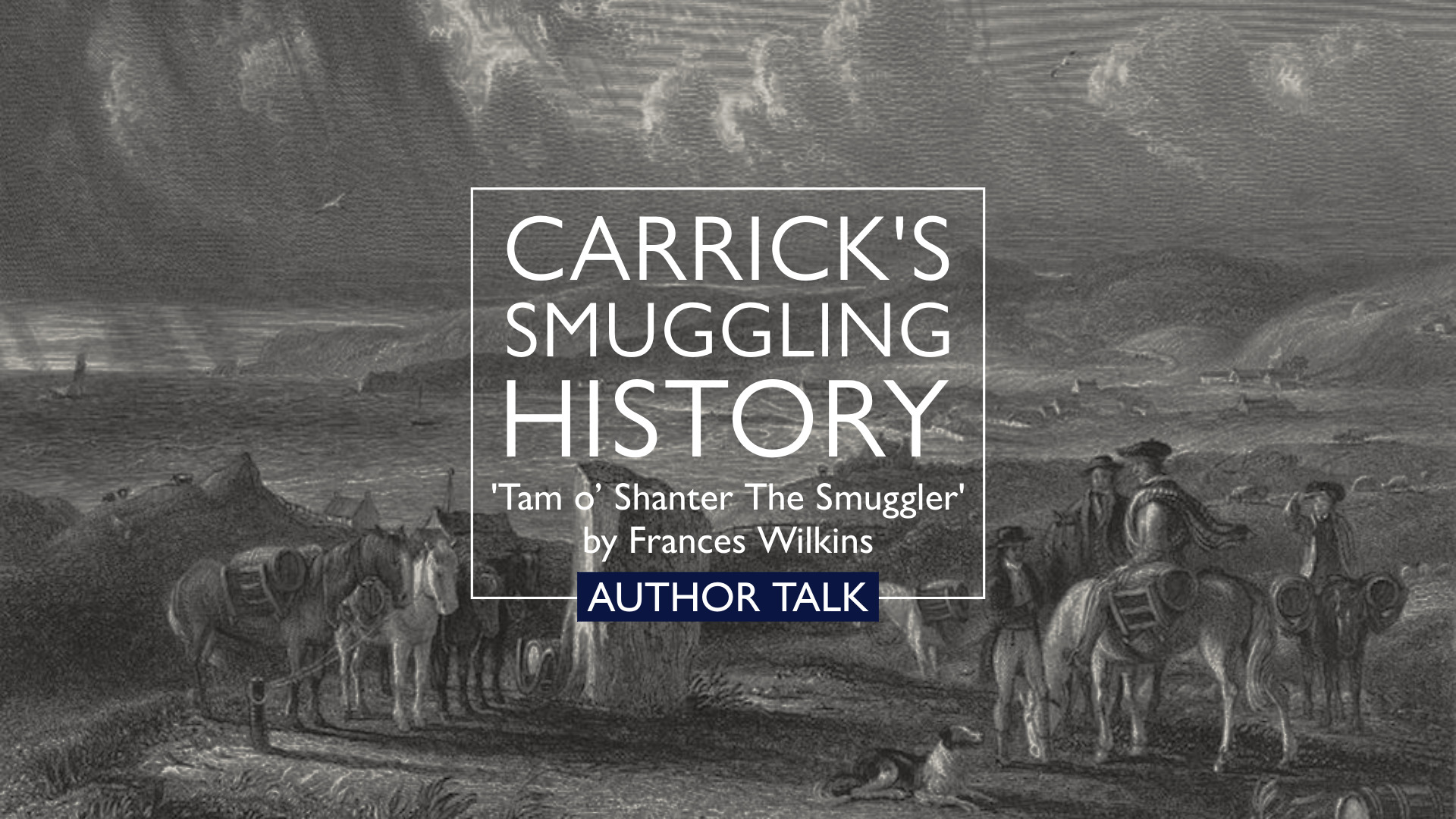 Illustrated black-and-white image depicting a coastal smuggling scene from the past, with horses, riders, and figures gathered near the shore. In the background are hills, a body of water with sailing boats, and a dramatic cloudy sky with light streaming through. Overlaid text reads: "Carrick's Smuggling History – 'Tam o’ Shanter The Smuggler' by Frances Wilkins – AUTHOR TALK".