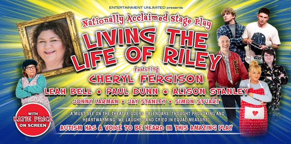 Poster for the nationally acclaimed stage play Living the Life of Riley, featuring a large photo of Cheryl Fergison and smaller images of the cast members Leah Bell, Paul Dunn, Alison Stanley, Jonny Larman, Jay Stanley, and Simon Stuart. The background has a bright yellow and blue burst design. Text includes ‘Autism has a voice to be heard in this amazing play’ and mentions Katie Price appearing on screen. The overall design is colorful and energetic, with red and white lettering highlighting the cast and title.