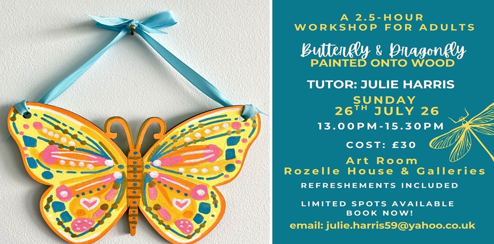 A promotional poster for a butterfly painting workshop. On the left side, a brightly painted wooden butterfly hangs against a white wall by a light blue ribbon tied in a bow at the top. The butterfly features bold, decorative patterns in yellow, orange, pink, teal, and green, with dots, lines, and heart shapes decorating the wings. On the right side, the poster has a teal background with white and yellow text. The text reads: “A 2.5-hour workshop for adults. Butterfly & Dragonfly painted onto wood. Tutor: Julie Harris. Sunday 26th July 26, 13.00pm–15.30pm. Cost: £30. Art Room, Rozelle House & Galleries. Refreshments included. Limited spots available – book now! Email: julie.harris59@yahoo.co.uk.