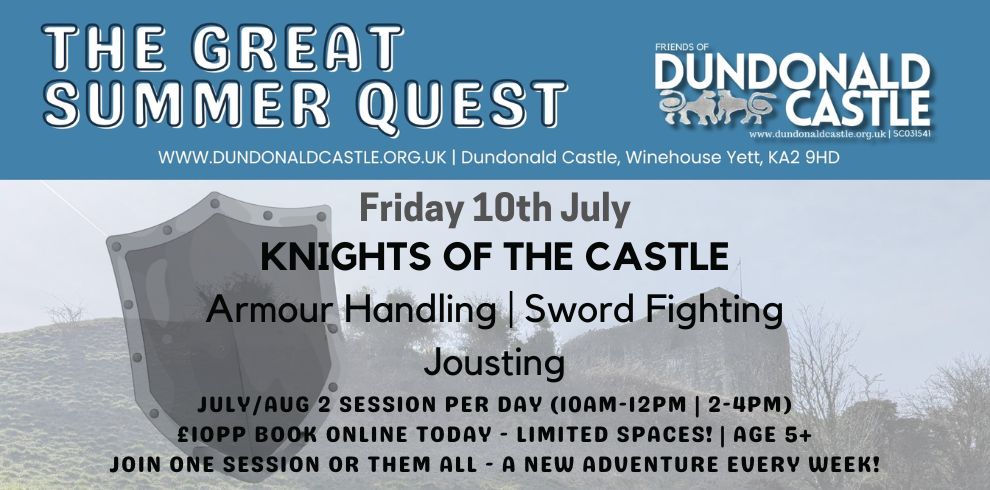 Image for “The Great Summer Quest” at Dundonald Castle. The top banner is blue with bold white text reading “THE GREAT SUMMER QUEST,” alongside the Friends of Dundonald Castle logo and website details. Below, over a faded outdoor view of a grassy hill and castle ruins, large text reads “Friday 10th July – Knights of the Castle.” Smaller text lists activities: “Armour Handling | Sword Fighting | Jousting.” At the bottom, event details read: “July/Aug | 2 sessions per day (10am–12pm | 2–4pm) £10pp book online today – limited spaces! Age 5+ Join one session or them all – a new adventure every week.” A grey shield illustration appears on the left side of the image.