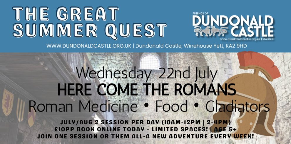 Image for “The Great Summer Quest” at Dundonald Castle. The top section has a blue background with white text reading “THE GREAT SUMMER QUEST,” alongside the Friends of Dundonald Castle logo and website details. Below, over an image of a stone castle interior, large text reads “Wednesday 22nd July – Here Come the Romans.” Smaller text lists activities: “Roman Medicine • Food • Gladiators.” At the bottom, details read: “July/Aug | 2 sessions per day (10am–12pm | 2–4pm) £10pp book online today – limited spaces! Age 5+ Join one session or them all – a new adventure every week.” A Roman helmet illustration appears on the right side.
