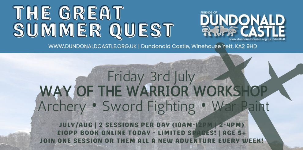 Poster for “The Great Summer Quest” at Dundonald Castle. The top section has a blue background with bold white text reading “THE GREAT SUMMER QUEST,” alongside the Friends of Dundonald Castle logo and the website “www.dundonaldcastle.org.uk” with the address “Dundonald Castle, Winehouse Yett, KA2 9HD.” Below, over a faded image of a stone castle, large text reads “Friday 3rd July – Way of the Warrior Workshop.” Smaller text lists activities: “Archery • Sword Fighting • War Paint.” At the bottom, additional details read: “July/Aug | 2 sessions per day (10am–12pm | 2–4pm) £10pp book online today – limited spaces! Age 5+ Join one session or them all – a new adventure every week.” A dark sword silhouette appears on the right side, overlaying the castle background.
