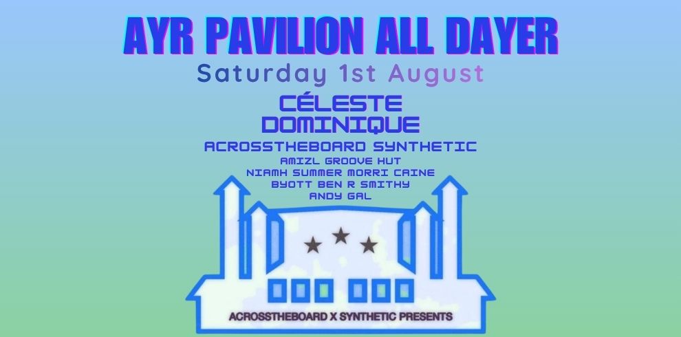 Ayr Pavilion All Dayer event poster featuring Celeste, Dominique, Across The Board and Synthetic, with support from Ayrshire artists at Ayr Pavilion on Saturday 1st August.