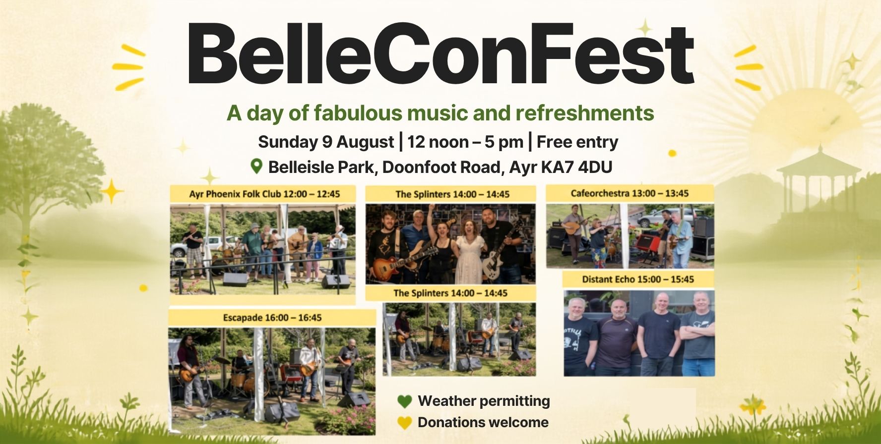 Promotional image for BelleConFest, a free community music event at Belleisle Park, Doonfoot Road, Ayr. The poster has a light green and cream background with illustrations of trees, grass, flowers, sparkles, and a gazebo in a park setting. Large black text at the top reads “BelleConFest”, followed by the tagline “A day of fabulous music and refreshments.” Event details underneath state: “Sunday 9 August | 12 noon – 5 pm | Free entry.” The centre of the poster features photographs of performing bands and musicians along with their scheduled times: Ayr Phoenix Folk Club – 12:00–12:45 Cafeorchestra – 13:00–13:45 The Splinters – 14:00–14:45 Distant Echo – 15:00–15:45 Escapade – 16:00–16:45 At the bottom, additional information reads “Weather permitting” and “Donations welcome.” The design uses warm, summery colours and outdoor imagery to promote a relaxed afternoon of live music in the park.