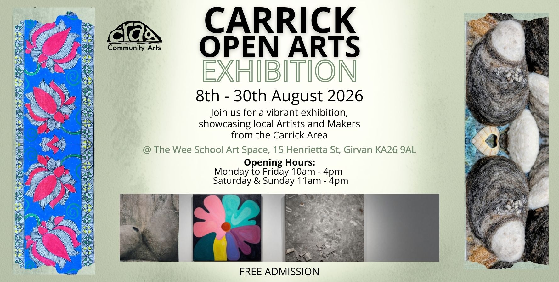 Graphic image for Carrick Open Arts Exhibition hosted by CCA Community Arts. The poster announces an exhibition running 8th–30th August 2026 at The Wee School Art Space, 15 Henrietta Street, Girvan KA26 9AL. Text invites visitors to view work by local artists and makers from the Carrick area. Opening hours are Monday–Friday 10am–4pm and Saturday–Sunday 11am–4pm. The design features the Carrick Open Arts title prominently in black lettering on a pale green background, with the CCA Community Arts logo near the top. Artwork samples frame the poster: a blue panel with pink lotus flowers on the left, felted pebble-like textile pieces on the right, and four smaller artwork images along the bottom. The poster states “Free Admission.”