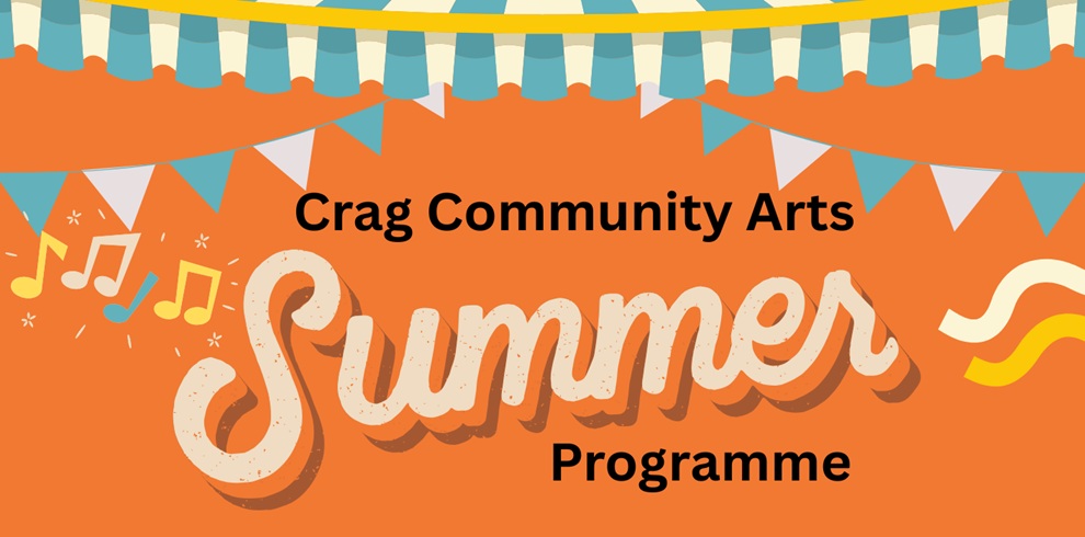 Crag Community Arts Summer Holiday Programme 3 Colourful promotional banner for the Crag Community Arts Summer Programme. The design features a bright orange background with blue and white bunting hanging across the top and middle, decorative musical notes on the left, and abstract yellow and white squiggles on the right. The text reads “Crag Community Arts” above a large stylised cream-coloured script reading “Summer,” with “Programme” below in bold black text. The overall design has a festive, creative, and community-focused feel.