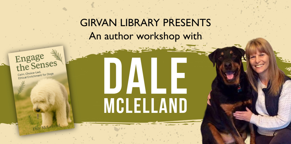 Promotional image for an author workshop at Girvan Library. The background is a light beige, textured design with a large olive-green paint-stroke graphic across the center. Text at the top reads, “GIRVAN LIBRARY PRESENTS” and “An author workshop with.” Large white text in the middle reads “DALE MCLELLAND.” On the left is a tilted image of a book cover titled Engage the Senses: Calm, Choice-Led, Ethical Enrichment for Dogs, featuring a fluffy white dog standing in grass. On the right is a person seated beside a large black-and-tan dog. The overall design promotes an upcoming library event featuring the author.