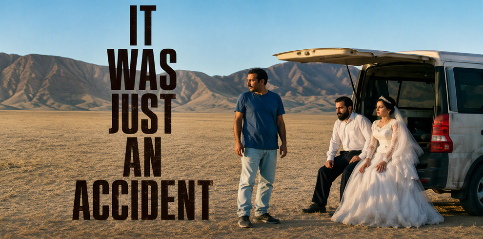 It Was Just An Accident 9 Film poster for It Was Just an Accident. Large black text reading “IT WAS JUST AN ACCIDENT” appears vertically on the left side of the image. On the right, three people are beside a white van parked on a vast, dry desert plain. One person stands in front of the open rear hatch, while two others sit at the back of the vehicle, including one dressed in a white wedding gown. Mountain ranges stretch across the background beneath a clear blue sky. Warm sunlight casts long shadows across the barren landscape.