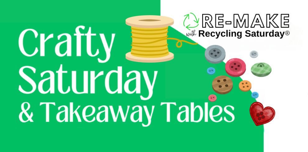 A graphic image that says, 'Crafty Saturday and Takeaway Tables', with Re-make with Recycling Saturday.