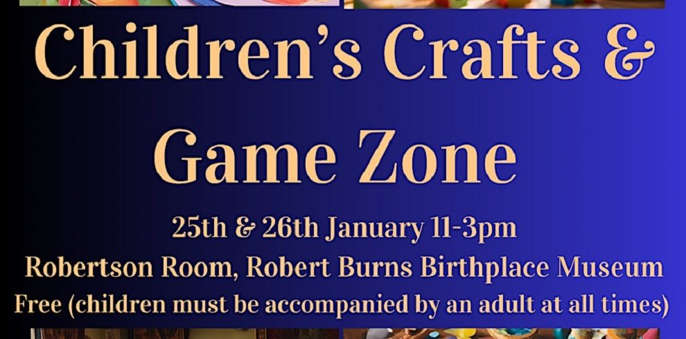 A promotional graphic for a "Children's Crafts & Game Zone" event. The text is prominently displayed in a cheerful yellow font on a blue background. The event dates are listed as "25th & 26th January, 11-3pm," taking place in the "Robertson Room, Robert Burns Birthplace Museum." The bottom line mentions that the event is free, with a note that "children must be accompanied by an adult at all times." The background features a partial collage of colorful craft materials and toys, adding a playful and engaging visual appeal.