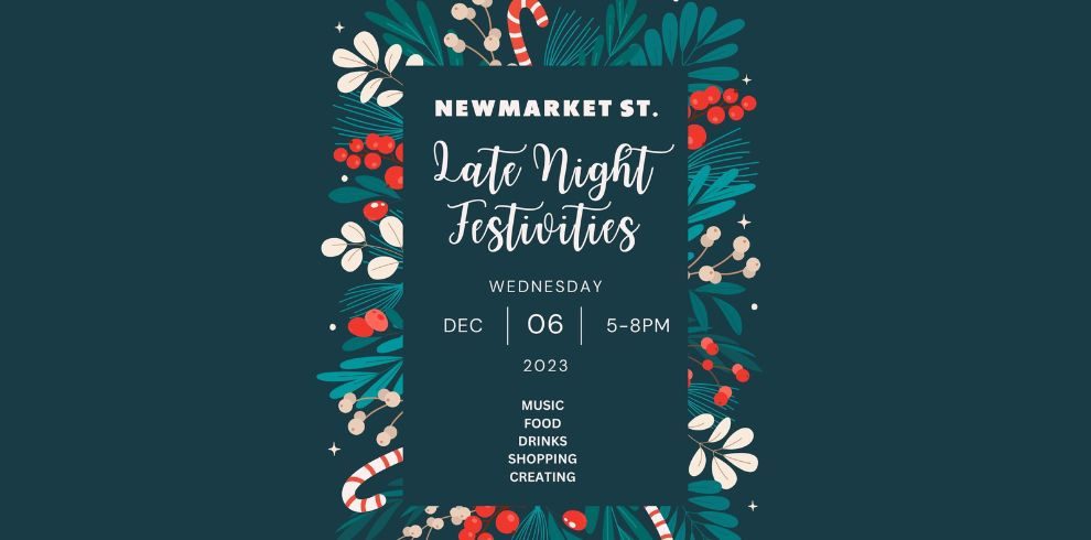 Newmarket Street Late Night Festivities. Wednesday Dec 6, 5 - 8pm 2023. Music, Food, Drinks, Shopping, Creating